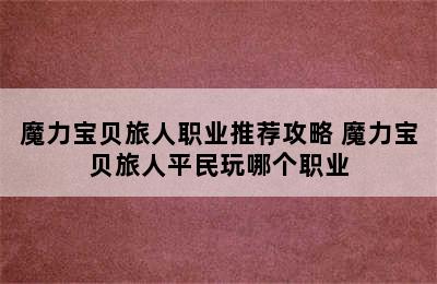 魔力宝贝旅人职业推荐攻略 魔力宝贝旅人平民玩哪个职业